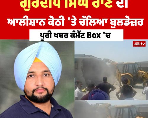 ਡਰੱਗ ਰੈਕਟ ਨਾਲ ਜੁੜੇ ਗੁਰਦੀਪ ਸਿੰਘ ਰਾਣੋ ਦੇ ਆਲੀਸ਼ਾਨ ਕੋਠੀ ‘ਤੇ ਚੱਲਿਆ ਬੁਲਡੋਜ਼ਰ
