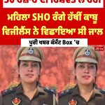 50 ਹਜ਼ਾਰ ਦੀ ਰਿਸ਼ਵਤ ਲੈਂ ਰਹੀ ਮਹਿਲਾ SHO ਰੰਗੇ ਹੱਥੀਂ ਕਾਬੂ